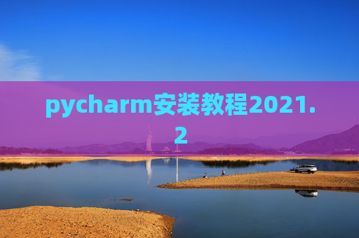 pycharm安装教程2021.2 pycharm安装教程2021.2